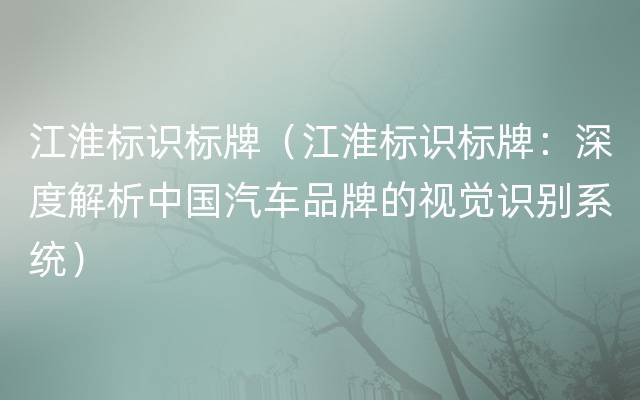 江淮标识标牌（江淮标识标牌：深度解析中国汽车品牌的视觉识别系统）