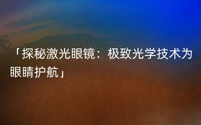 「探秘激光眼镜：极致光学技术为眼睛护航」