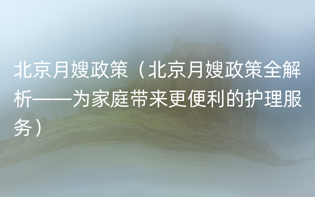 北京月嫂政策（北京月嫂政策全解析——为家庭带来更便利的护理服务）