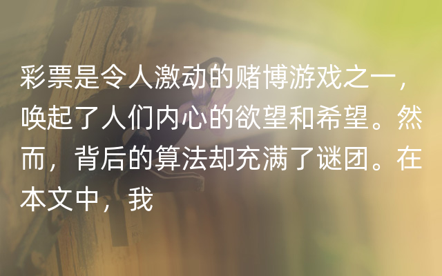 彩票是令人激动的赌博游戏之一，唤起了人们内心的欲望和希望。然而，背后的算法却充满