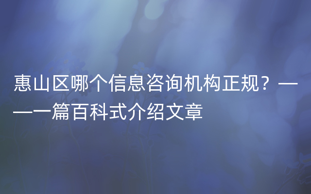 惠山区哪个信息咨询机构正规？——一篇百科式介绍文章