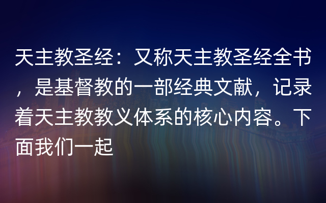 天主教圣经：又称天主教圣经全书，是基督教的一部经典文献，记录着天主教教义体系的核