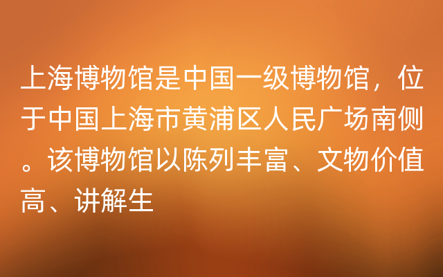 上海博物馆是中国一级博物馆，位于中国上海市黄浦区人民广场南侧。该博物馆以陈列丰富