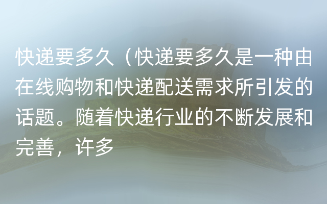 快递要多久（快递要多久是一种由在线购物和快递配送需求所引发的话题。随着快递行业的