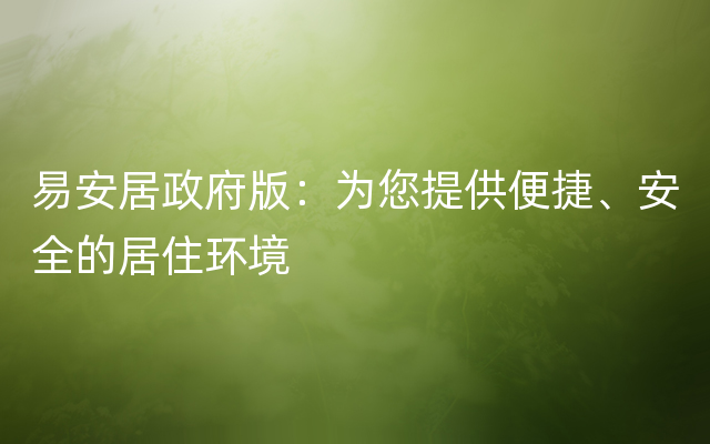 易安居政府版：为您提供便捷、安全的居住环境