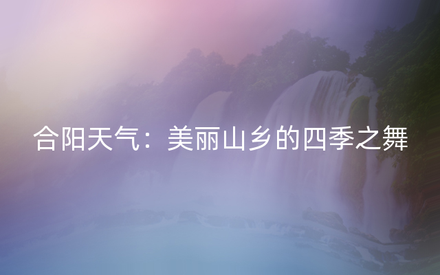 合阳天气：美丽山乡的四季之舞