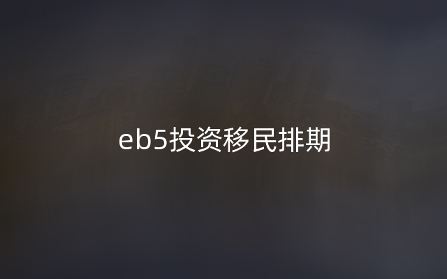 eb5投资移民排期