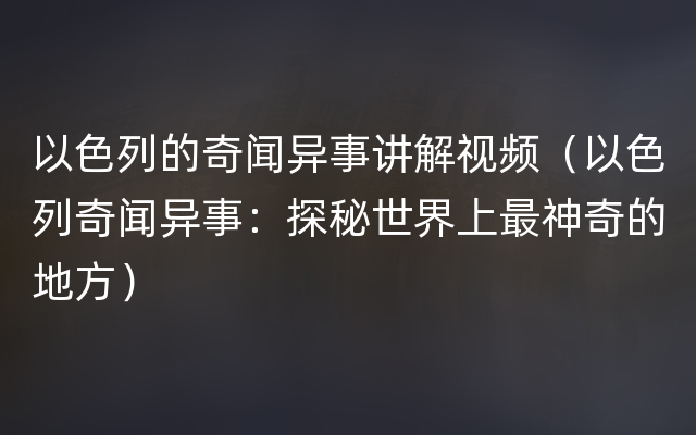 以色列的奇闻异事讲解视频（以色列奇闻异事：探秘世界上最神奇的地方）