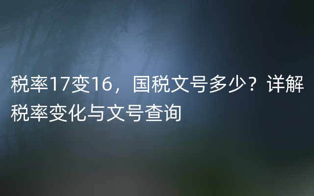 税率17变16，国税文号多少？详解税率变化与文号查询