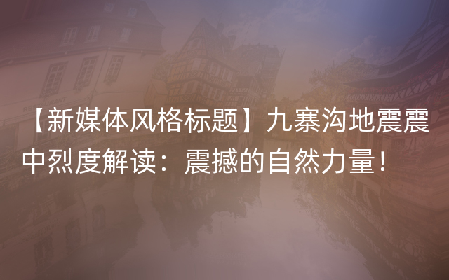 【新媒体风格标题】九寨沟地震震中烈度解读：震撼的自然力量！