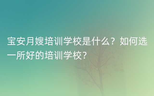 宝安月嫂培训学校是什么？如何选一所好的培训学校？