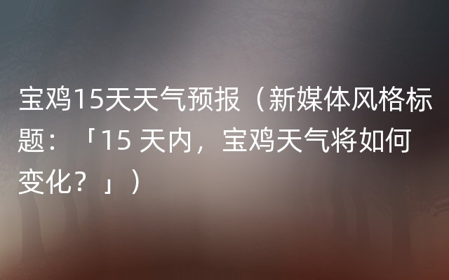 宝鸡15天天气预报（新媒体风格标题：「15 天内，宝鸡天气将如何变化？」）