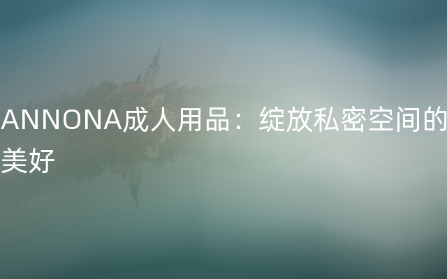 ANNONA成人用品：绽放私密空间的美好