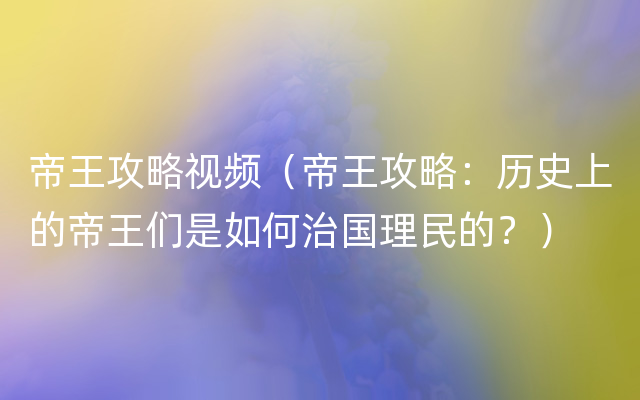 帝王攻略视频（帝王攻略：历史上的帝王们是如何治国理民的？）