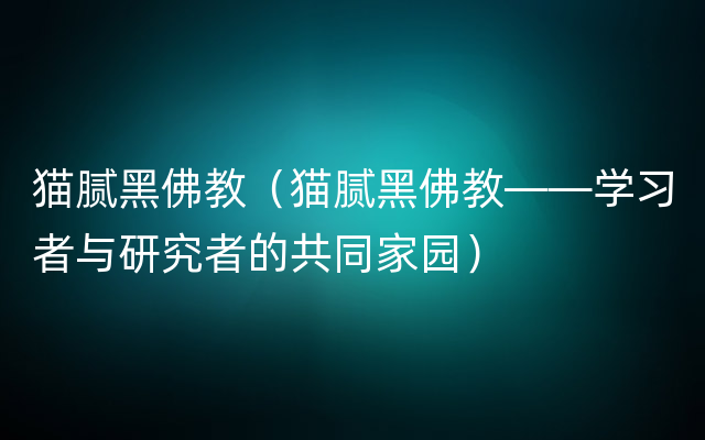 猫腻黑佛教（猫腻黑佛教——学习者与研究者的共同家园）