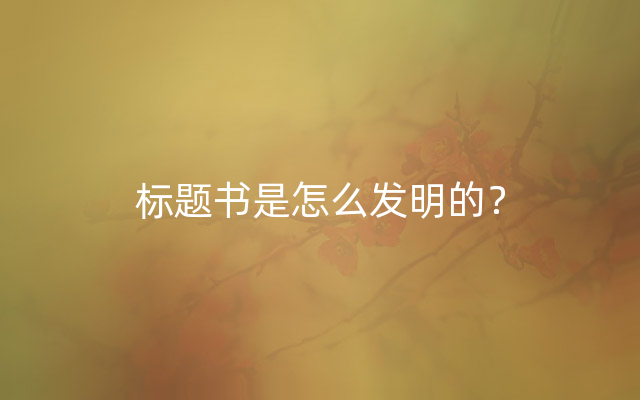 标题书是怎么发明的？