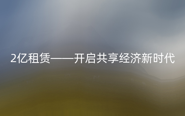 2亿租赁——开启共享经济新时代