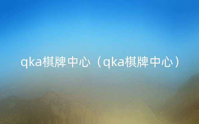 qka棋牌中心（qka棋牌中心）