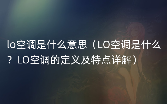 lo空调是什么意思（LO空调是什么？LO空调的定义及特点详解）