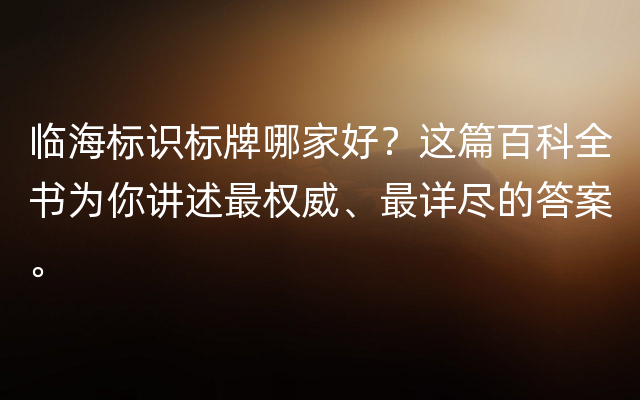 临海标识标牌哪家好？这篇百科全书为你讲述最权威、最详尽的答案。