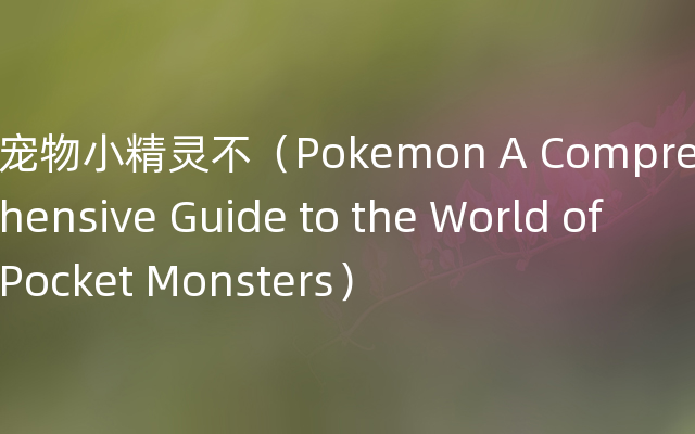 宠物小精灵不（Pokemon A Comprehensive Guide to