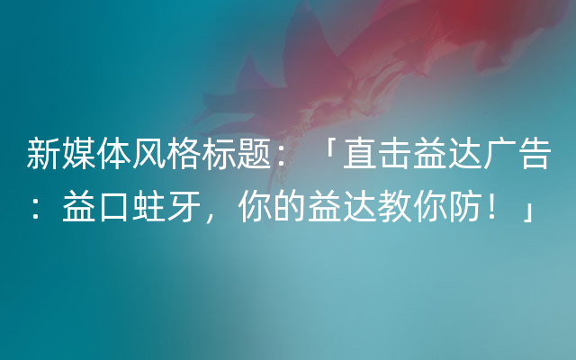 新媒体风格标题：「直击益达广告：益口蛀牙，你的益达教你防！」