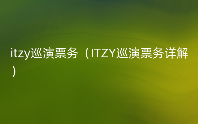 itzy巡演票务（ITZY巡演票务详解）