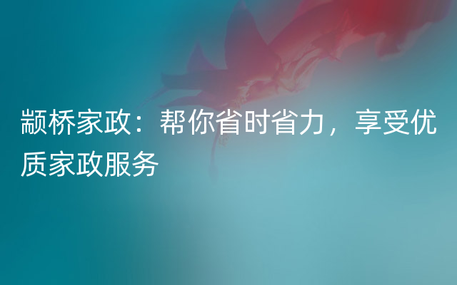 颛桥家政：帮你省时省力，享受优质家政服务