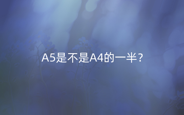 A5是不是A4的一半？