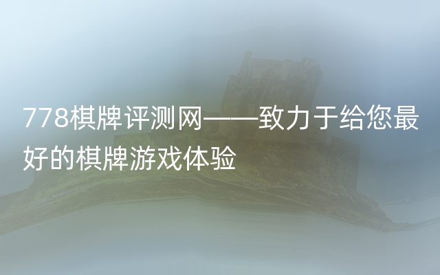 778棋牌评测网——致力于给您最好的棋牌游戏体验