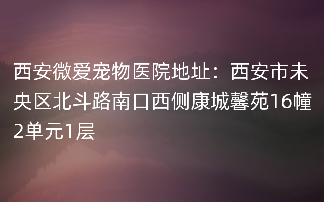 西安微爱宠物医院地址：西安市未央区北斗路南口西侧康城馨苑16幢2单元1层