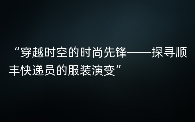 “穿越时空的时尚先锋——探寻顺丰快递员的服装演变”