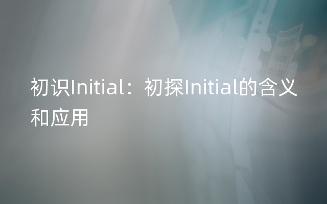 初识Initial：初探Initial的含义和应用