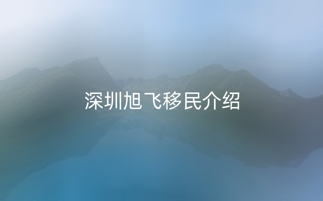 深圳旭飞移民介绍