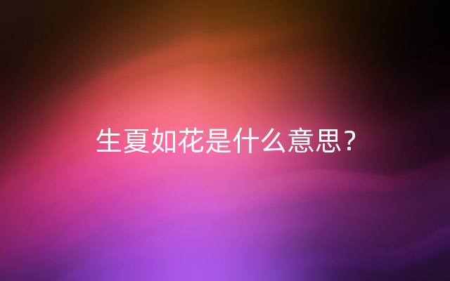 生夏如花是什么意思？