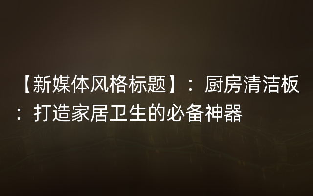 【新媒体风格标题】：厨房清洁板：打造家居卫生的必备神器