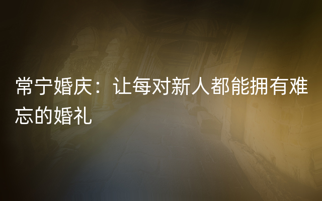 常宁婚庆：让每对新人都能拥有难忘的婚礼