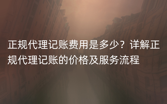 正规代理记账费用是多少？详解正规代理记账的价格及服务流程