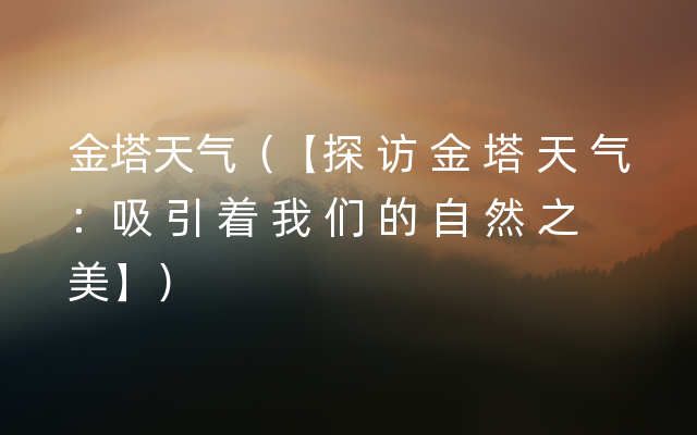 金塔天气（【探 访 金 塔 天 气：吸 引 着 我 们 的 自 然 之 美】）