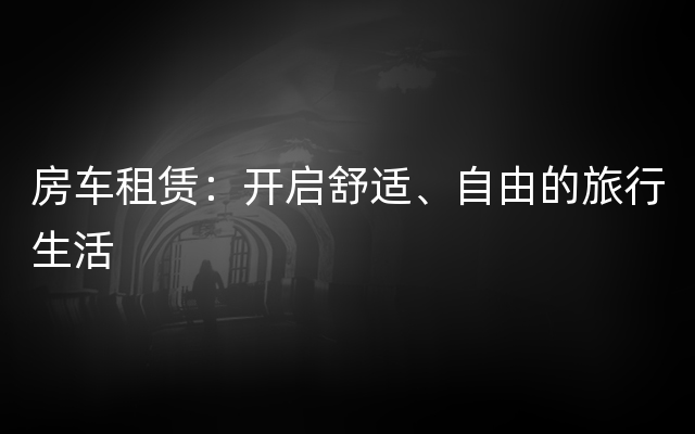 房车租赁：开启舒适、自由的旅行生活