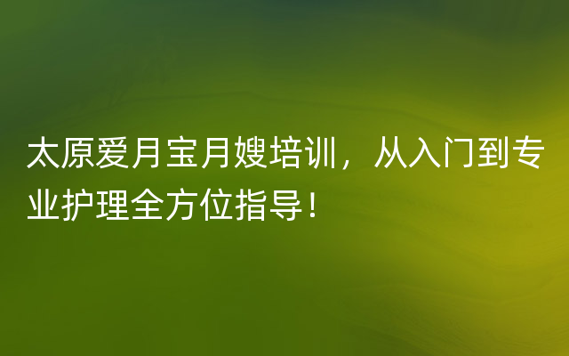 太原爱月宝月嫂培训，从入门到专业护理全方位指导！