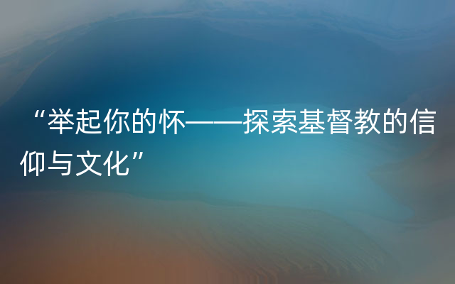 “举起你的怀——探索基督教的信仰与文化”