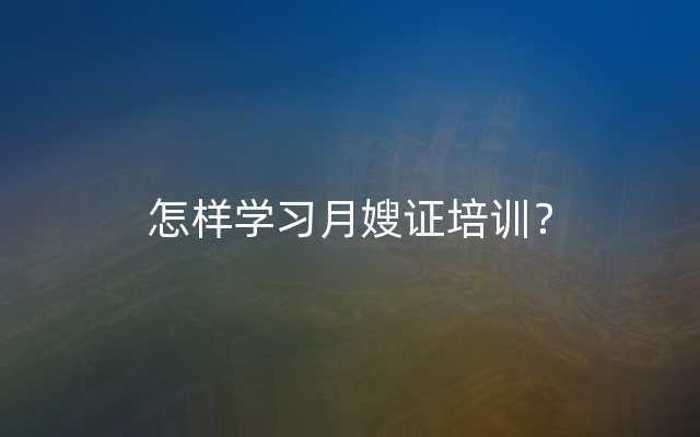 怎样学习月嫂证培训？