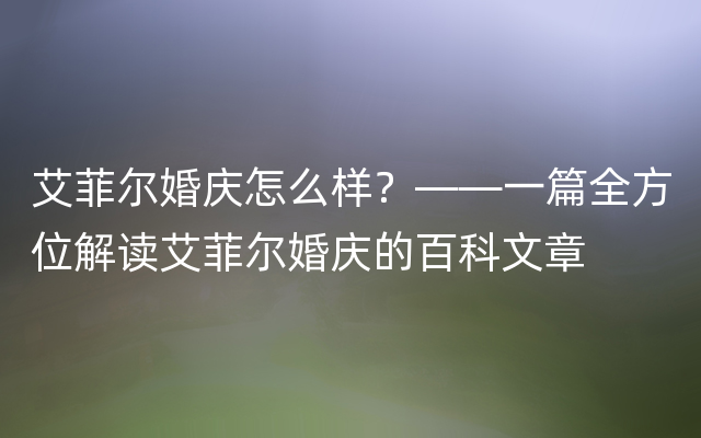 艾菲尔婚庆怎么样？——一篇全方位解读艾菲尔婚庆的百科文章