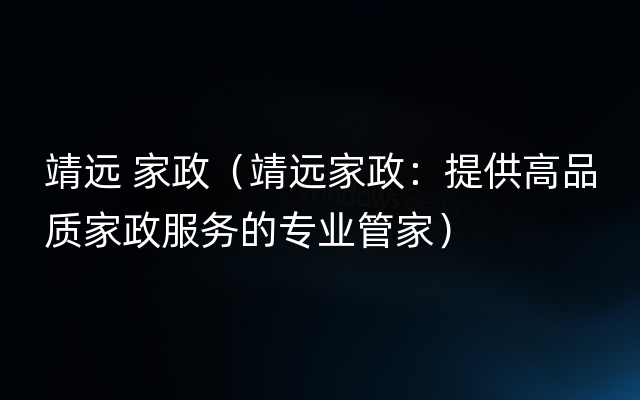 靖远 家政（靖远家政：提供高品质家政服务的专业管家）