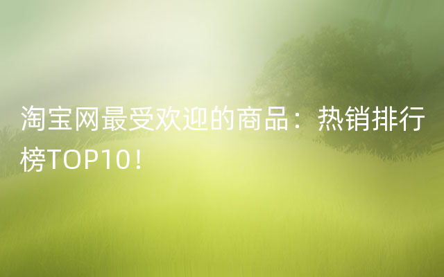 淘宝网最受欢迎的商品：热销排行榜TOP10！