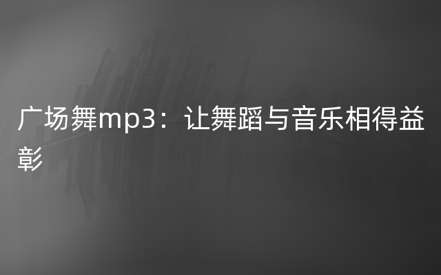 广场舞mp3：让舞蹈与音乐相得益彰