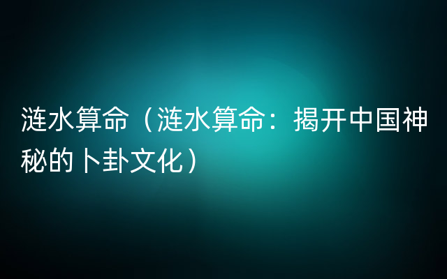 涟水算命（涟水算命：揭开中国神秘的卜卦文化）