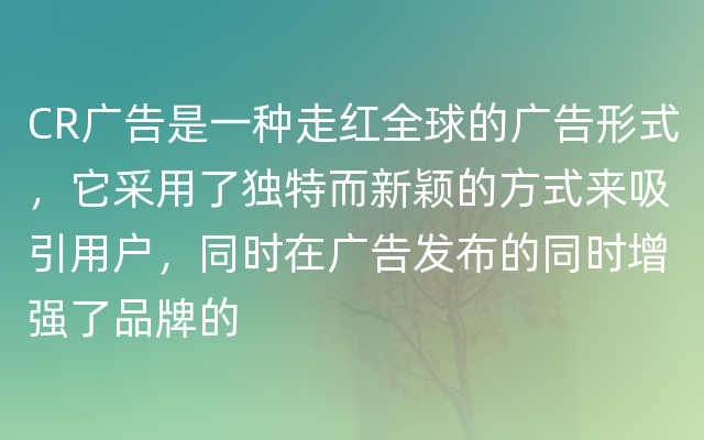 CR广告是一种走红全球的广告形式，它采用了独特而新颖的方式来吸引用户，同时在广告发