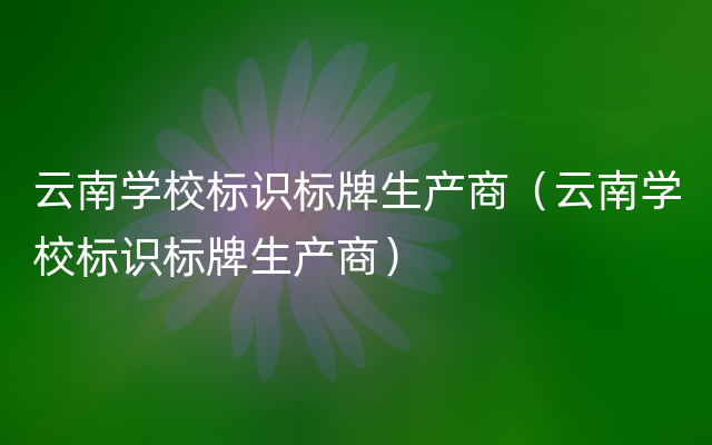 云南学校标识标牌生产商（云南学校标识标牌生产商）